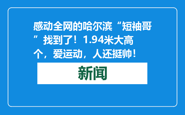 感动全网的哈尔滨“短袖哥”找到了！1.94米大高个，爱运动，人还挺帅！