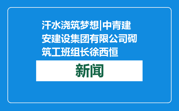 汗水浇筑梦想|中青建安建设集团有限公司砌筑工班组长徐西恒