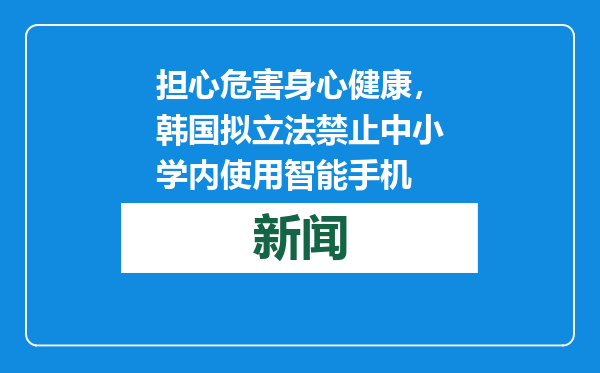 担心危害身心健康，韩国拟立法禁止中小学内使用智能手机