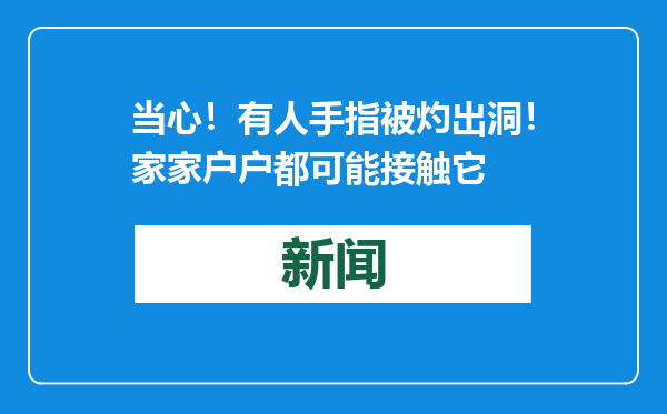 当心！有人手指被灼出洞！家家户户都可能接触它