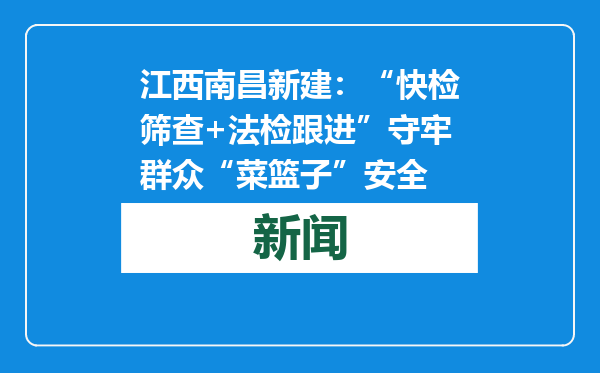 江西南昌新建：“快检筛查+法检跟进”守牢群众“菜篮子”安全