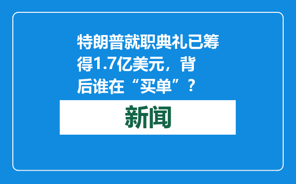 特朗普就职典礼已筹得1.7亿美元，背后谁在“买单”？