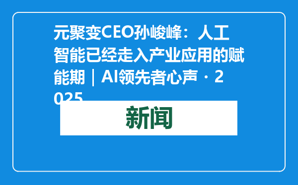 元聚变CEO孙峻峰：人工智能已经走入产业应用的赋能期｜AI领先者心声・2025
