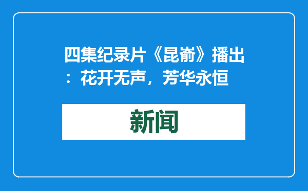 四集纪录片《昆嵛》播出：花开无声，芳华永恒