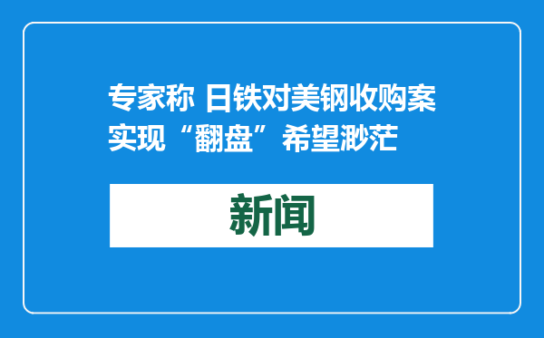 专家称 日铁对美钢收购案实现“翻盘”希望渺茫