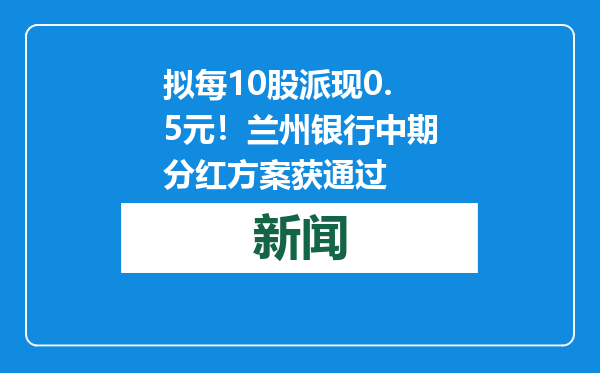 拟每10股派现0.5元！兰州银行中期分红方案获通过