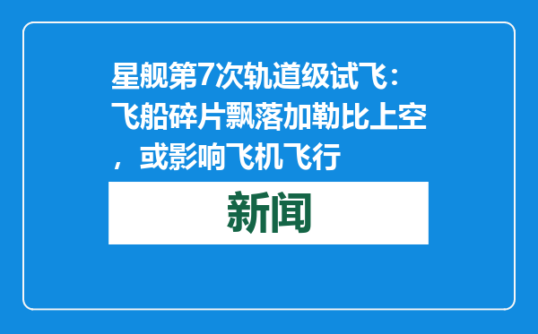 星舰第7次轨道级试飞：飞船碎片飘落加勒比上空，或影响飞机飞行