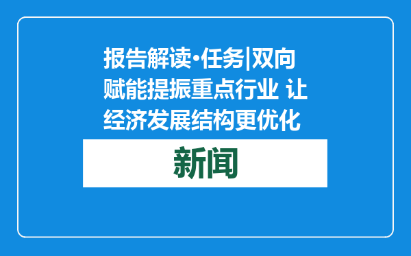 报告解读·任务|双向赋能提振重点行业 让经济发展结构更优化