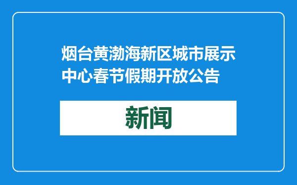 烟台黄渤海新区城市展示中心春节假期开放公告