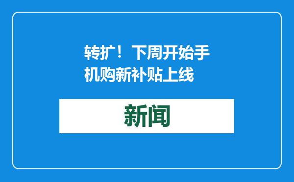 转扩！下周开始手机购新补贴上线