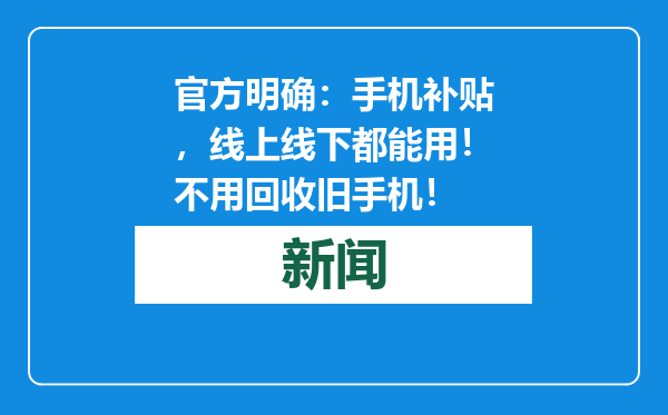 官方明确：手机补贴，线上线下都能用！不用回收旧手机！