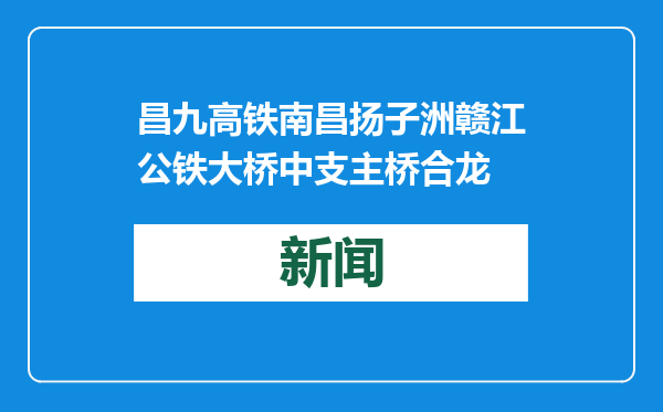 昌九高铁南昌扬子洲赣江公铁大桥中支主桥合龙