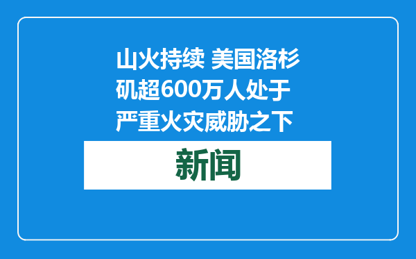 山火持续 美国洛杉矶超600万人处于严重火灾威胁之下