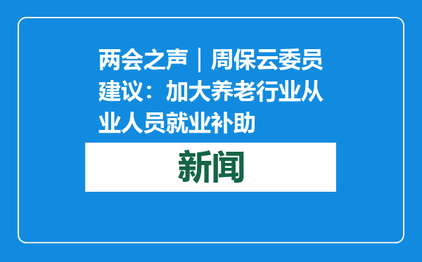 两会之声｜周保云委员建议：加大养老行业从业人员就业补助