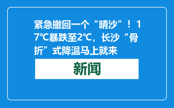 紧急撤回一个“晴沙”！17℃暴跌至2℃，长沙“骨折”式降温马上就来
