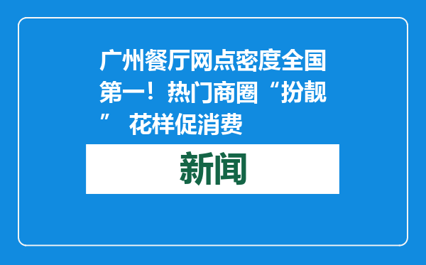 广州餐厅网点密度全国第一！热门商圈“扮靓” 花样促消费