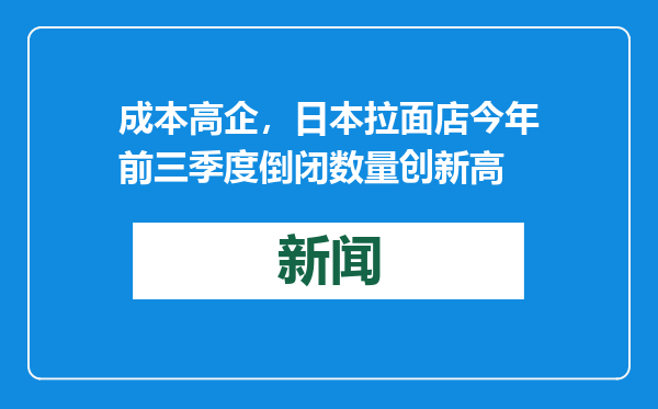 成本高企，日本拉面店今年前三季度倒闭数量创新高
