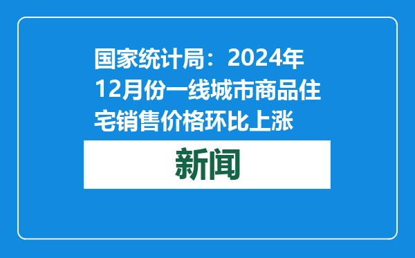 国家统计局：2024年12月份一线城市商品住宅销售价格环比上涨