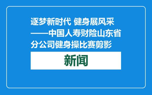 逐梦新时代 健身展风采——中国人寿财险山东省分公司健身操比赛剪影