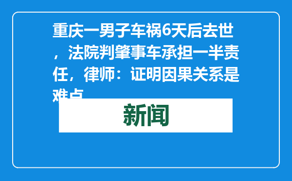 重庆一男子车祸6天后去世，法院判肇事车承担一半责任，律师：证明因果关系是难点