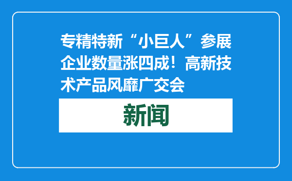 专精特新“小巨人”参展企业数量涨四成！高新技术产品风靡广交会
