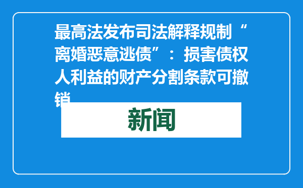 最高法发布司法解释规制“离婚恶意逃债”：损害债权人利益的财产分割条款可撤销