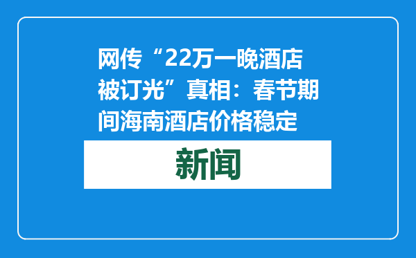 网传“22万一晚酒店被订光”真相：春节期间海南酒店价格稳定