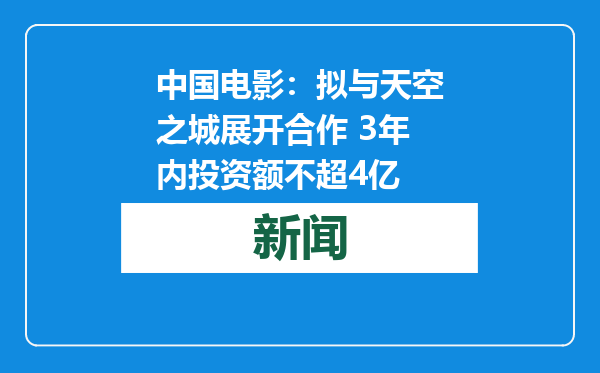 中国电影：拟与天空之城展开合作 3年内投资额不超4亿