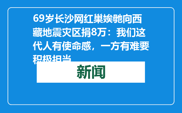 69岁长沙网红巢娭毑向西藏地震灾区捐8万：我们这代人有使命感，一方有难要积极担当
