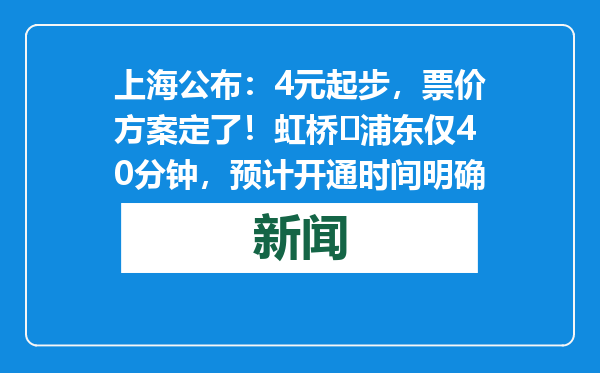 上海公布：4元起步，票价方案定了！虹桥⇋浦东仅40分钟，预计开通时间明确