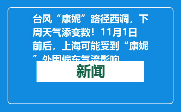 台风“康妮”路径西调，下周天气添变数！11月1日前后，上海可能受到“康妮”外围偏东气流影响