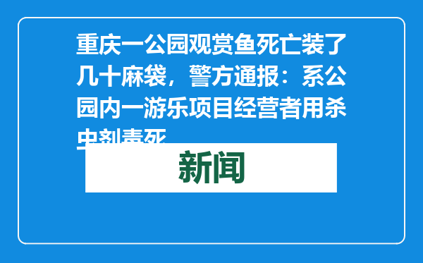 重庆一公园观赏鱼死亡装了几十麻袋，警方通报：系公园内一游乐项目经营者用杀虫剂毒死