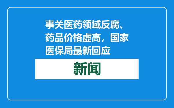 事关医药领域反腐、药品价格虚高，国家医保局最新回应