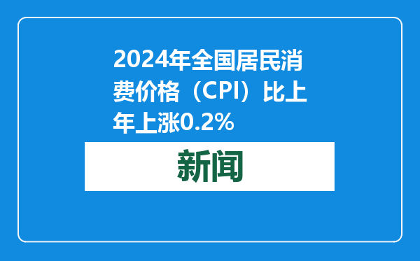 2024年全国居民消费价格（CPI）比上年上涨0.2%