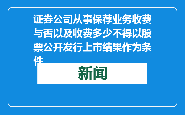 证券公司从事保荐业务收费与否以及收费多少不得以股票公开发行上市结果作为条件