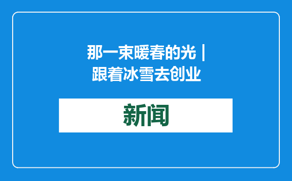 那一束暖春的光 | 跟着冰雪去创业