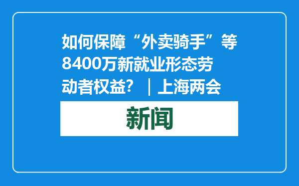 如何保障“外卖骑手”等8400万新就业形态劳动者权益？｜上海两会