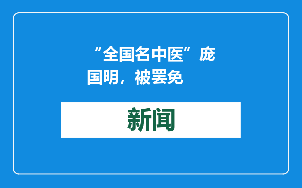 “全国名中医”庞国明，被罢免