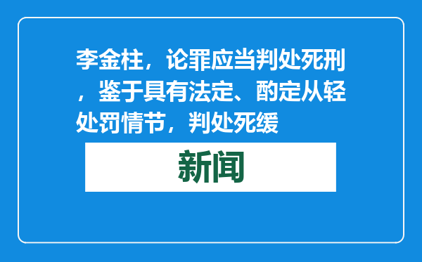 李金柱，论罪应当判处死刑，鉴于具有法定、酌定从轻处罚情节，判处死缓