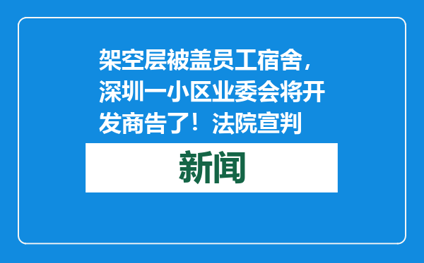 架空层被盖员工宿舍，深圳一小区业委会将开发商告了！法院宣判