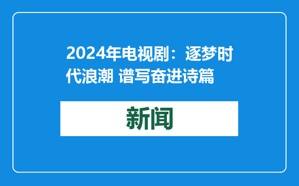 2024年电视剧：逐梦时代浪潮 谱写奋进诗篇