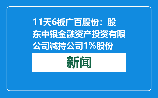 11天6板广百股份：股东中银金融资产投资有限公司减持公司1%股份