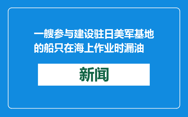 一艘参与建设驻日美军基地的船只在海上作业时漏油