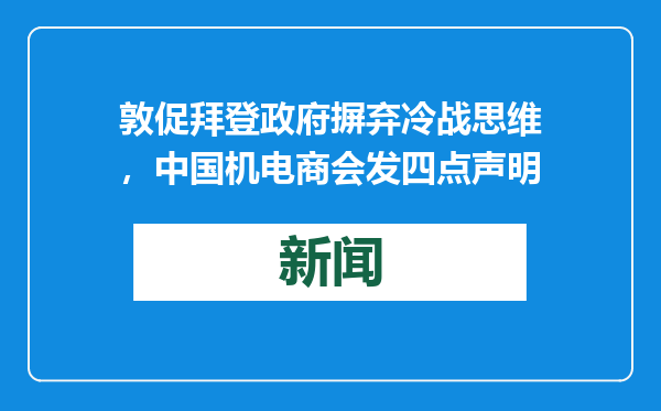 敦促拜登政府摒弃冷战思维，中国机电商会发四点声明