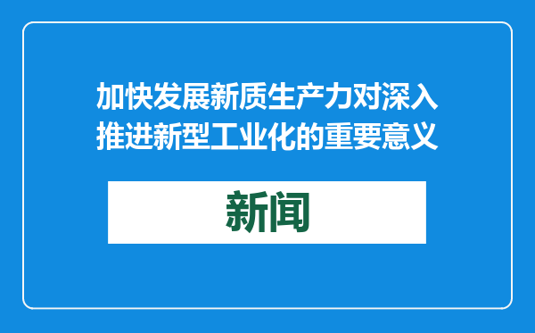 加快发展新质生产力对深入推进新型工业化的重要意义