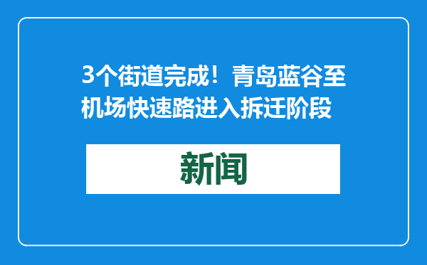 3个街道完成！青岛蓝谷至机场快速路进入拆迁阶段