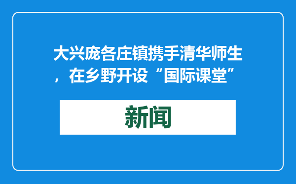 大兴庞各庄镇携手清华师生，在乡野开设“国际课堂”
