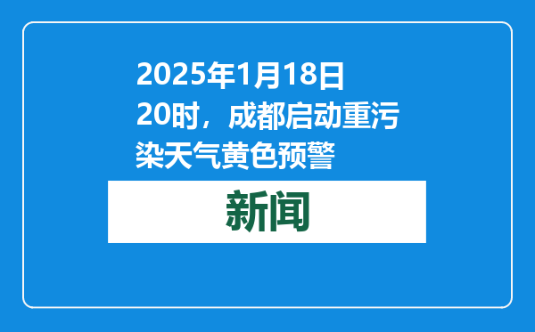 2025年1月18日20时，成都启动重污染天气黄色预警