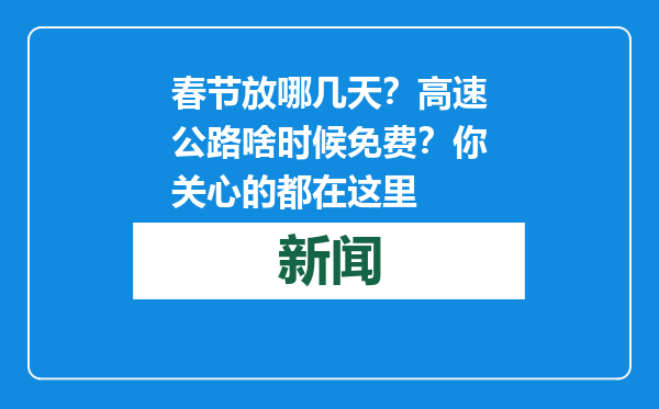 春节放哪几天？高速公路啥时候免费？你关心的都在这里