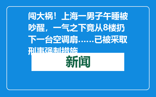 闯大祸！上海一男子午睡被吵醒，一气之下竟从8楼扔下一台空调扇……已被采取刑事强制措施